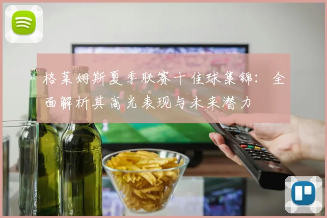 格莱姆斯夏季联赛十佳球集锦：全面解析其高光表现与未来潜力