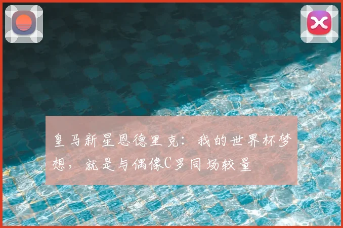 皇马新星恩德里克：我的世界杯梦想，就是与偶像C罗同场较量