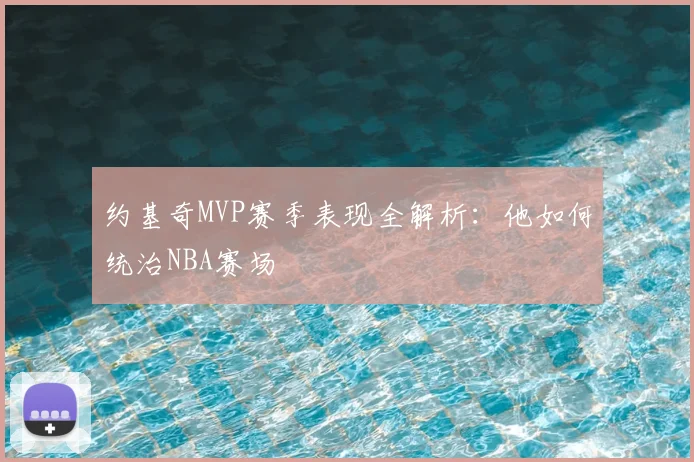 约基奇MVP赛季表现全解析:他如何统治NBA赛场