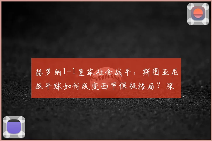 赫罗纳1-1皇家社会战平，斯图亚尼扳平球如何改变西甲保级格局？深度解析