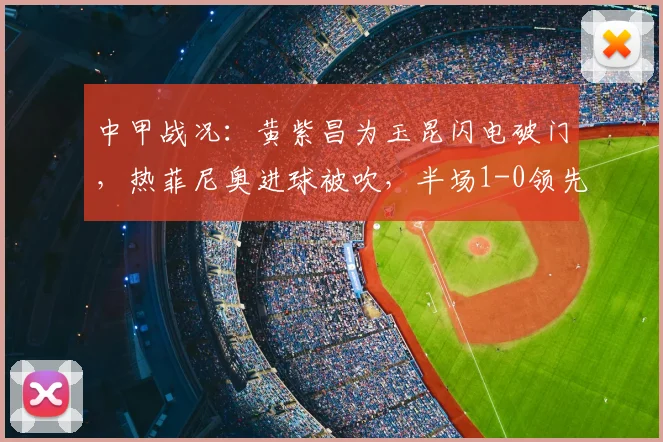 中甲战况：黄紫昌为玉昆闪电破门，热菲尼奥进球被吹，半场1-0领先铁人队