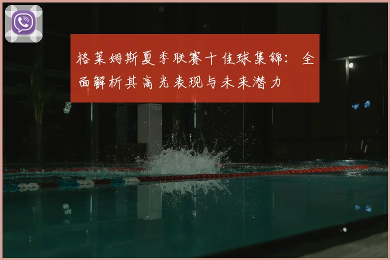 格莱姆斯夏季联赛十佳球集锦：全面解析其高光表现与未来潜力